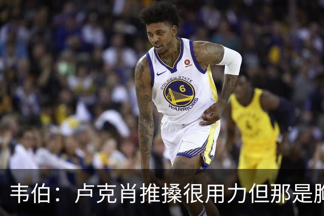 韦伯：卢克肖推搡很用力但那是胸部，本坦库尔用力头顶报复是红牌