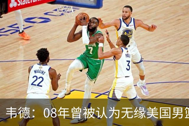 韦德：08年曾被认为无缘美国男篮 为重返国家队连续8周每天苦练
