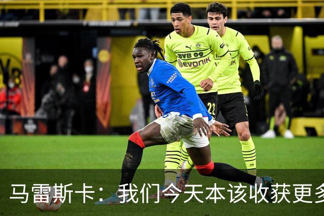 马雷斯卡：我们今天本该收获更多，但我们会从中吸取教训