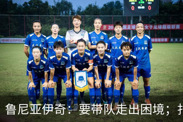 鲁尼亚伊奇：要带队走出困境；扎尼奥洛预计下半场出战
