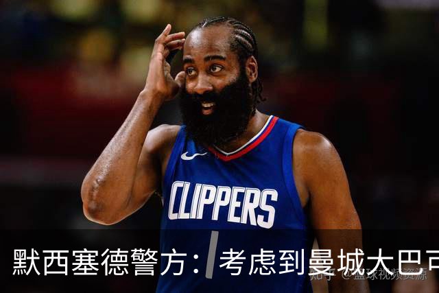 默西塞德警方：考虑到曼城大巴可能成为球迷目标，会做好准备