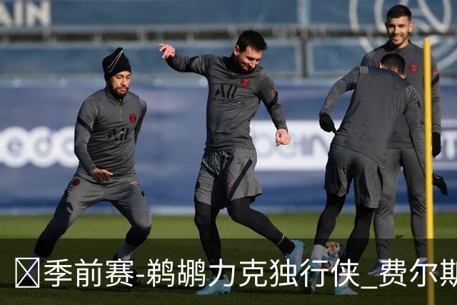🏀季前赛-鹈鹕力克独行侠 费尔斯16+5 锡安5中5 欧文弗拉格缺阵
