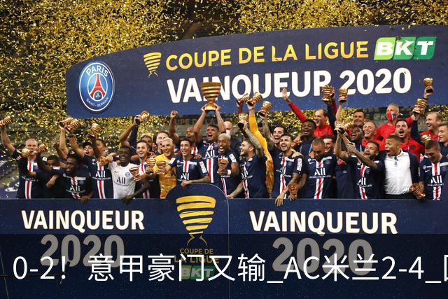 0-2！意甲豪门又输 AC米兰2-4 国际米兰戏剧2-0 最新积分榜：2队25分