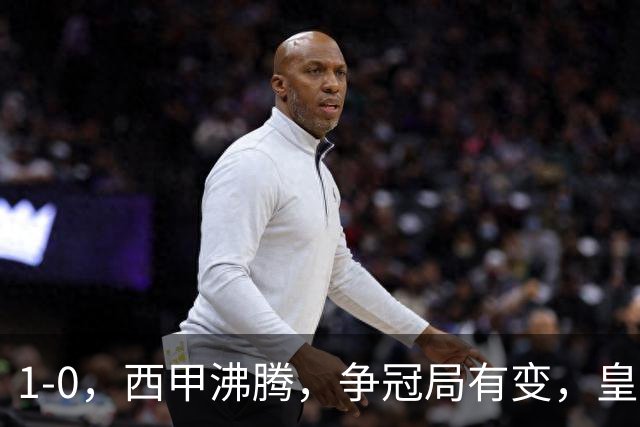 1-0，西甲沸腾，争冠局有变，皇马乐极生悲，王牌确定退赛，巴萨笑纳助攻