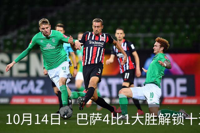 10月14日：巴萨4比1大胜解锁十连胜，西甲欧冠双线领跑，逆转取胜剑指双冠王