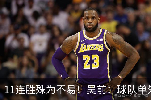 11连胜殊为不易！吴前：球队单外援处于困难期