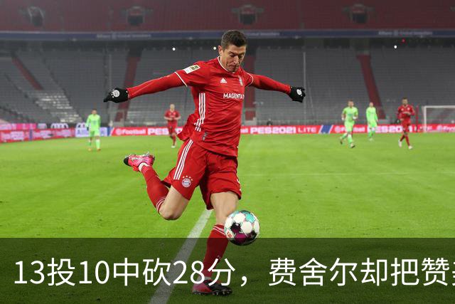 13投10中砍28分，费舍尔却把赞美给了他的投篮姿势