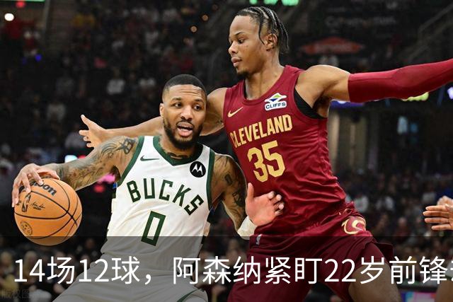 14场12球，阿森纳紧盯22岁前锋却要等到夏天