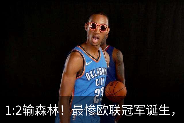 1:2输森林！最惨欧联冠军诞生，内战外行，英超四轮1分跌入降级区