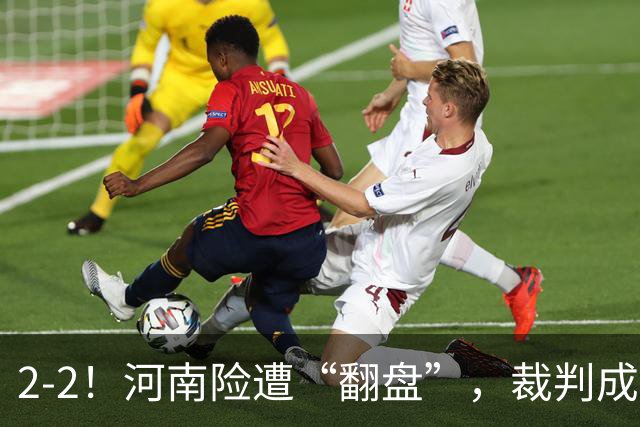 2-2！河南险遭“翻盘”，裁判成主角，一对抗就倒，一倒地就吹哨