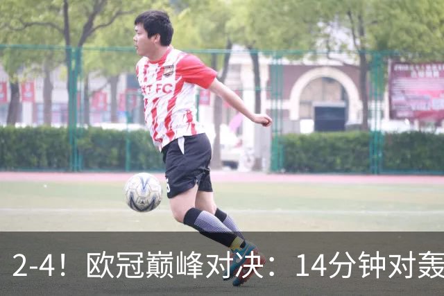 2-4！欧冠巅峰对决：14分钟对轰4球 13亿豪门惨遭死敌3连斩 止步11连胜