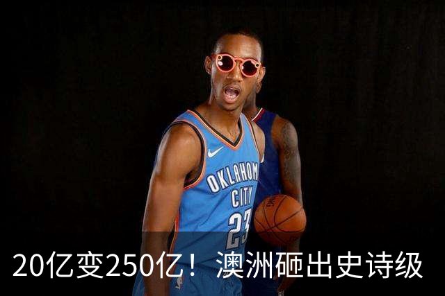 20亿变250亿！澳洲砸出史诗级‘无底洞’，最终谁来买单？