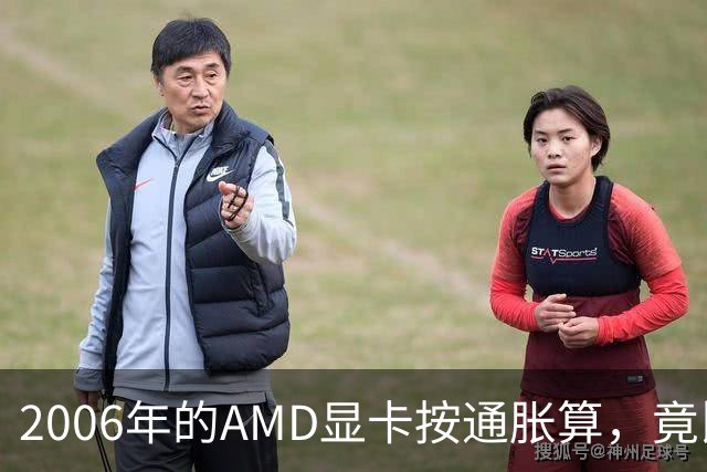 2006年的AMD显卡按通胀算，竟比2026年还贵
