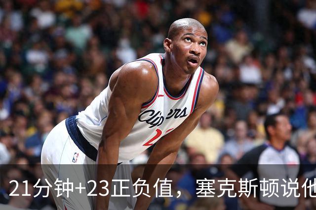21分钟+23正负值，塞克斯顿说他一上场就带来活力
