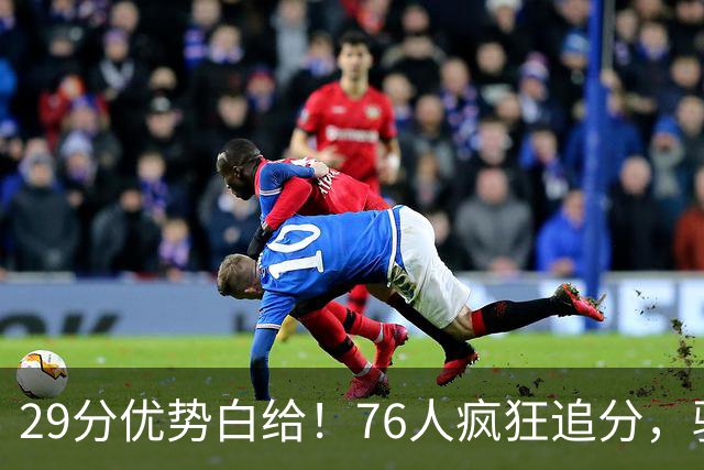 29分优势白给！76人疯狂追分，骑士两大核心哈登、沃特森难堪大任