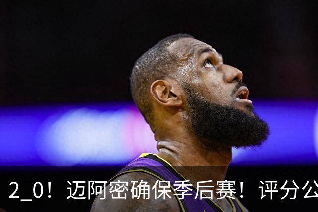 2 0！迈阿密确保季后赛！评分公布，最佳球员揭晓，梅西获得高分