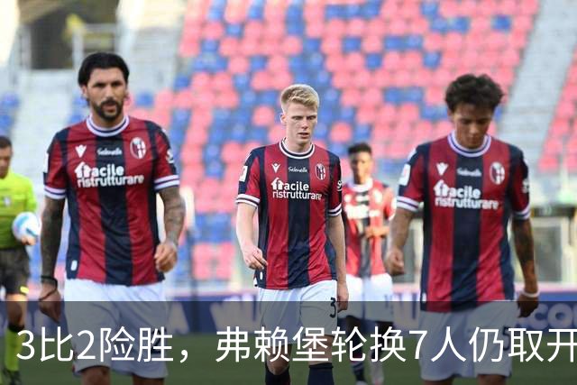 3比2险胜，弗赖堡轮换7人仍取开门红，一人独造两球