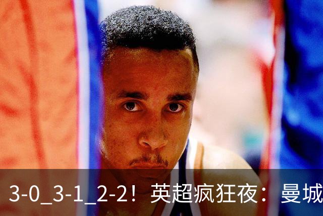 3-0 3-1 2-2！英超疯狂夜：曼城锤爆利物浦首败 森林24脚猛攻翻车