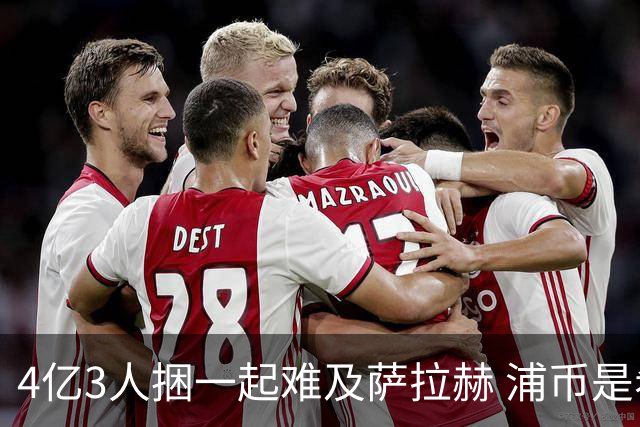 4亿3人捆一起难及萨拉赫 浦币是希望亿欧是深渊