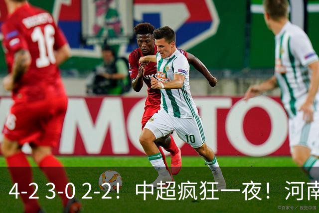 4-2 3-0 2-2！中超疯狂一夜！河南战平深圳，国安送海牛一程！海港完胜浙江