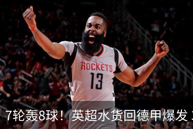 7轮轰8球！英超水货回德甲爆发 33岁强势领跑射手榜