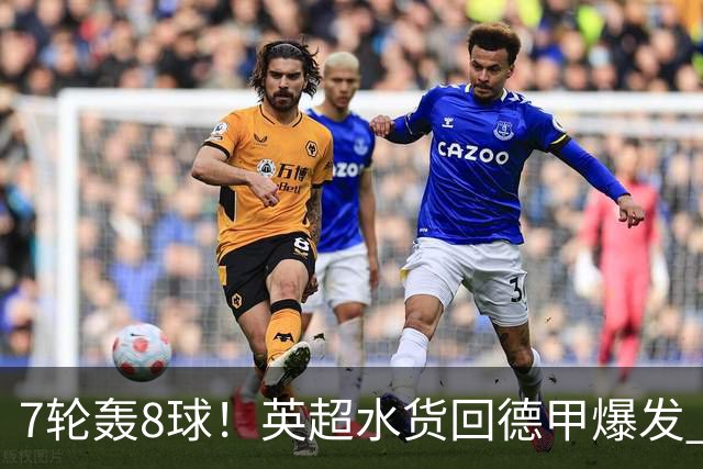 7轮轰8球！英超水货回德甲爆发 33岁强势领跑射手榜