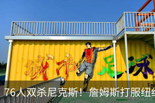76人双杀尼克斯！詹姆斯打服纽约媒体，他在湖人到底背了多少锅？