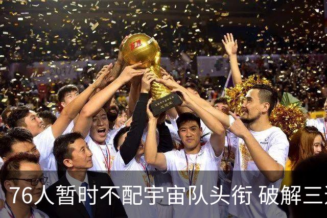 76人暂时不配宇宙队头衔 破解三道难题争冠才有戏？