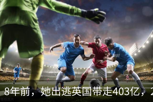 8年前，她出逃英国带走403亿，2025年落网时账上竟有480亿