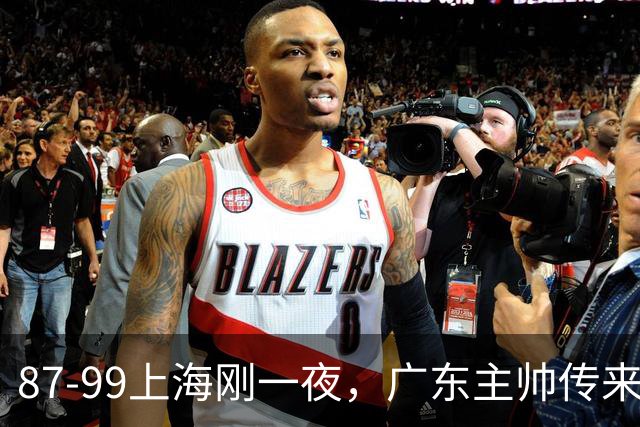 87-99上海刚一夜，广东主帅传来新消息，徐杰说的很实在！