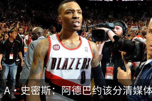 A·史密斯：阿德巴约该分清媒体和网络喷子 真媒体并没有攻击你
