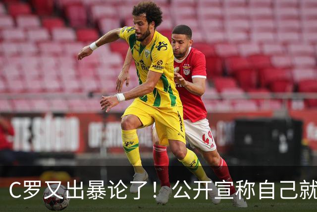 C罗又出暴论了！公开宣称自己就是历史最佳，球迷直呼太癫狂了！