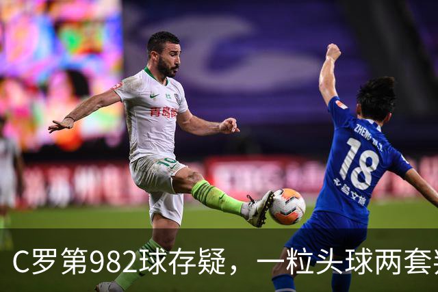 C罗第982球存疑，一粒头球两套判定引发争论