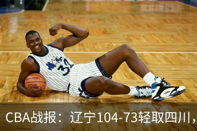 CBA战报：辽宁104-73轻取四川，凯勒-爱德华兹25+2+4