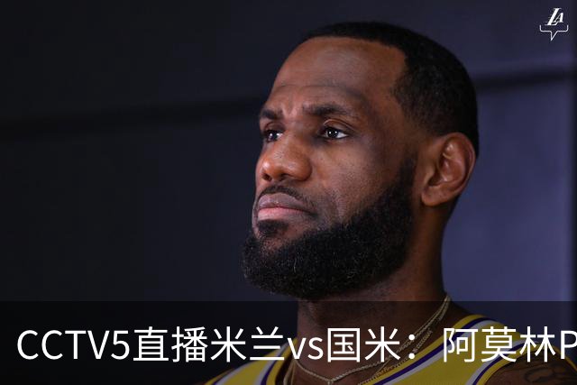 CCTV5直播米兰vs国米：阿莫林PK齐沃，卫冕冠军更胜一筹