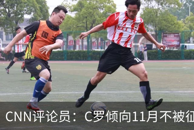 CNN评论员：C罗倾向11月不被征召，他觉得遭背叛受到不公正对待！