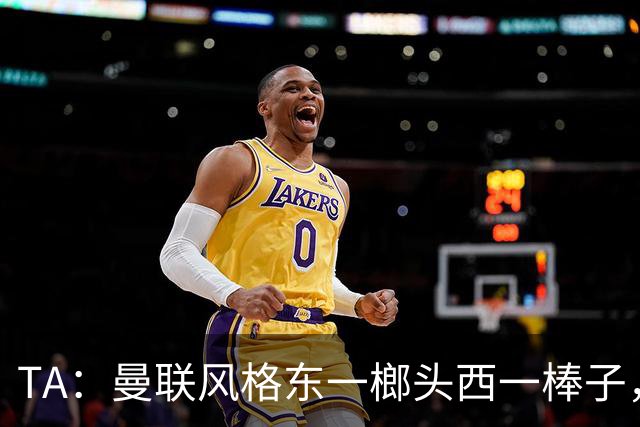 TA：曼联风格东一榔头西一棒子，无法放手DNA却又深深不自信
