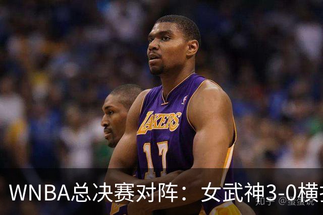 WNBA总决赛对阵：女武神3-0横扫卫冕冠军 第二季就进总决赛vs梦想