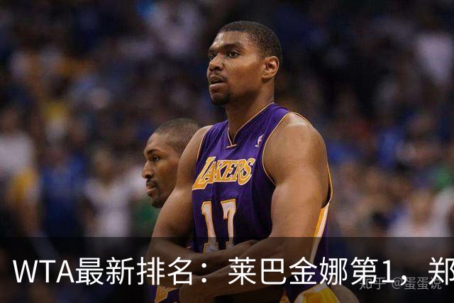 WTA最新排名：莱巴金娜第1，郑钦文第23，孙心然升至418名